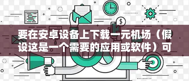 要在安卓设备上下载一元机场（假设这是一个需要的应用或软件）可以按照以下步骤操作