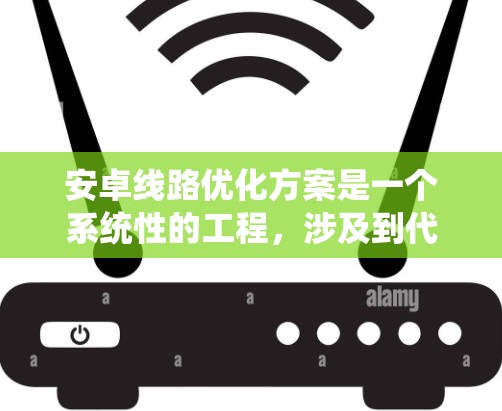 安卓线路优化方案是一个系统性的工程,涉及到代码优化、性能调优、用户体验改进等多个方面。以下是一个全面的安卓线路优化方案,涵盖了从代码层面到用户体验的各个方面 安卓线路优化方案是一个系统性的工程,涉及到代码优化、性能调优、用户体验改进等多个方面。以下是一个全面的安卓线路优化方案,涵盖了从代码层面到用户体验的各个方面