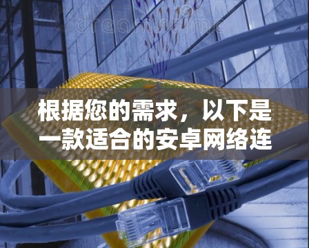 根据您的需求，以下是一款适合的安卓网络连接软件推荐