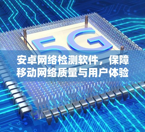 安卓网络检测软件,保障移动网络质量与用户体验 安卓网络检测软件,保障移动网络质量与用户体验