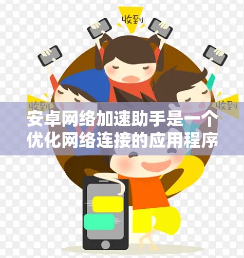 安卓网络加速助手是一个优化网络连接的应用程序,旨在提升手机的网络速度和稳定性。以下是对该工具的详细分析 安卓网络加速助手是一个优化网络连接的应用程序,旨在提升手机的网络速度和稳定性。以下是对该工具的详细分析