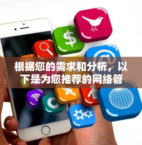 根据您的需求和分析,以下是为您推荐的网络管理软件 根据您的需求和分析,以下是为您推荐的网络管理软件