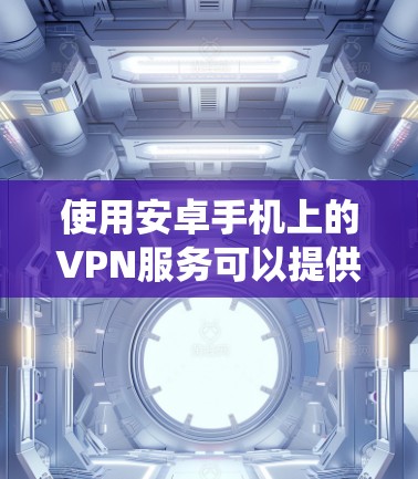 使用安卓手机上的VPN服务可以提供多种优点，包括保护隐私、绕过地理限制和加密网络流量。以下是使用VPN的分步指南