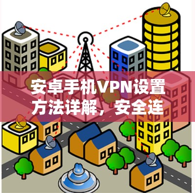 安卓手机VPN设置方法详解,安全连接网络的秘籍 安卓手机VPN设置方法详解,安全连接网络的秘籍