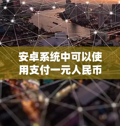 安卓系统中可以使用支付一元人民币的方式来支付应用程序的费用、订阅服务或购买虚拟物品。以下是一些常见的支付方式