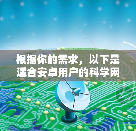 根据你的需求，以下是适合安卓用户的科学网络软件推荐，分为数据管理与分析、文献管理与协作、实验数据同步与分享等几个类别
