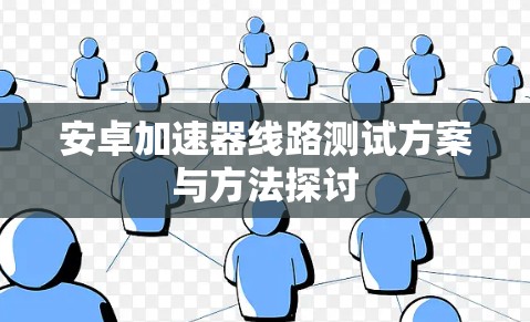 安卓加速器线路测试方案与方法探讨