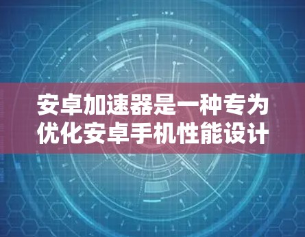 安卓加速器是一种专为优化安卓手机性能设计的软件工具,旨在提升手机运行速度和性能。以下是安卓加速器下载和安装的基本步骤和注意事项 安卓加速器是一种专为优化安卓手机性能设计的软件工具,旨在提升手机运行速度和性能。以下是安卓加速器下载和安装的基本步骤和注意事项
