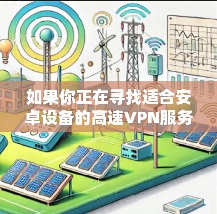 如果你正在寻找适合安卓设备的高速VPN服务，可以考虑以下几款推荐的VPN服务，它们在速度、稳定性和隐私保护方面表现较为突出