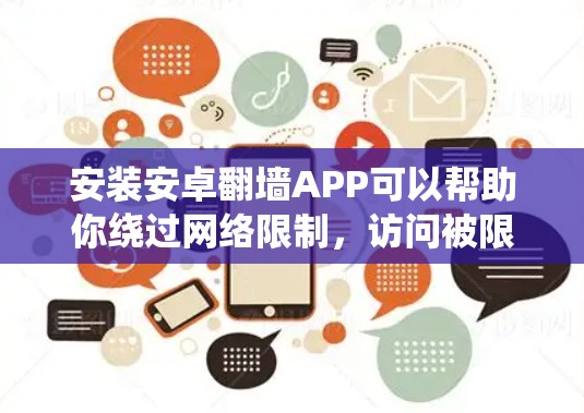 安装安卓翻墙APP可以帮助你绕过网络限制，访问被限制的网站或内容。不过，使用翻墙软件可能会存在一定的法律和道德风险，因此在安装和使用前，请确保遵守相关法律法规