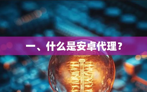 一、什么是安卓代理? 一、什么是安卓代理?