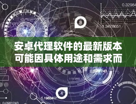 安卓代理软件的最新版本可能因具体用途和需求而有所不同。以下是一些常见的安卓代理软件及其最新版本信息