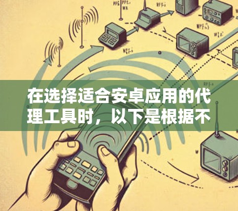 在选择适合安卓应用的代理工具时，以下是根据不同需求和使用场景的推荐