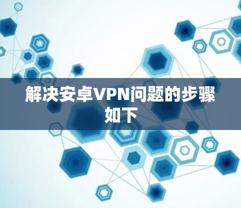解决安卓VPN问题的步骤如下