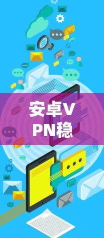 安卓VPN稳定连接软件,高效防护,网络自由 安卓VPN稳定连接软件,高效防护,网络自由