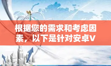 根据您的需求和考虑因素,以下是针对安卓VPN的稳定方案推荐 根据您的需求和考虑因素,以下是针对安卓VPN的稳定方案推荐