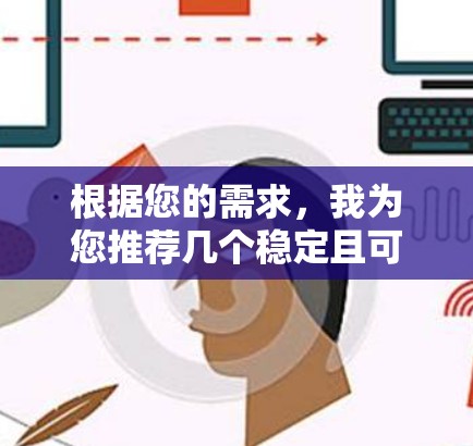 根据您的需求，我为您推荐几个稳定且可靠的安卓VPN服务