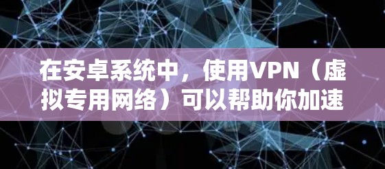 在安卓系统中,使用VPN(虚拟专用网络)可以帮助你加速网络连接,保护隐私,或者绕过某些地区的网络限制。以下是一些关于如何在安卓系统中使用VPN来优化网络连接的方法和建议 在安卓系统中,使用VPN(虚拟专用网络)可以帮助你加速网络连接,保护隐私,或者绕过某些地区的网络限制。以下是一些关于如何在安卓系统中使用VPN来优化网络连接的方法和建议