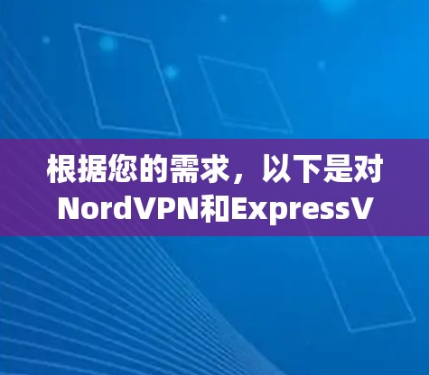 根据您的需求,以下是对NordVPN和ExpressVPN的详细分析和建议 根据您的需求,以下是对NordVPN和ExpressVPN的详细分析和建议