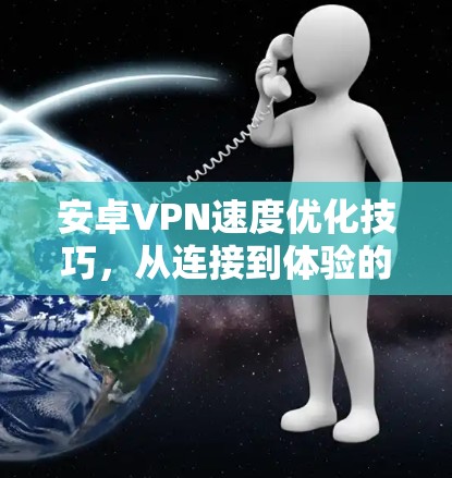 安卓VPN速度优化技巧,从连接到体验的全面提升 安卓VPN速度优化技巧,从连接到体验的全面提升