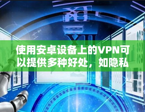 使用安卓设备上的VPN可以提供多种好处,如隐私保护、跨地区访问内容和加密通信等。以下是一份详细的步骤指南,帮助您顺利设置和使用VPN 使用安卓设备上的VPN可以提供多种好处,如隐私保护、跨地区访问内容和加密通信等。以下是一份详细的步骤指南,帮助您顺利设置和使用VPN
