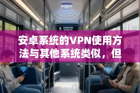 安卓系统的VPN使用方法与其他系统类似,但可能需要一些特定的步骤来完成。以下是使用安卓VPN的基本教程 安卓系统的VPN使用方法与其他系统类似,但可能需要一些特定的步骤来完成。以下是使用安卓VPN的基本教程