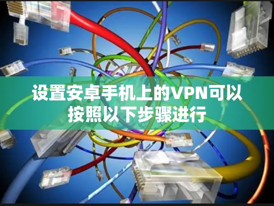 设置安卓手机上的VPN可以按照以下步骤进行 设置安卓手机上的VPN可以按照以下步骤进行