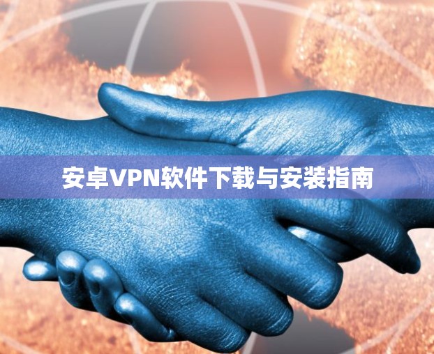 安卓VPN软件下载与安装指南 安卓VPN软件下载与安装指南
