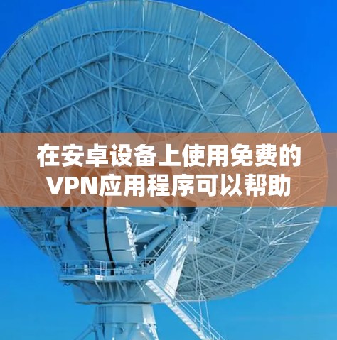 在安卓设备上使用免费的VPN应用程序可以帮助你访问受限制的内容或保护隐私。不过,需要注意的是,部分免费VPN应用可能会收集用户的数据,甚至存在广告问题。以下是一些您可以尝试的免费安卓VPN应用 在安卓设备上使用免费的VPN应用程序可以帮助你访问受限制的内容或保护隐私。不过,需要注意的是,部分免费VPN应用可能会收集用户的数据,甚至存在广告问题。以下是一些您可以尝试的免费安卓VPN应用