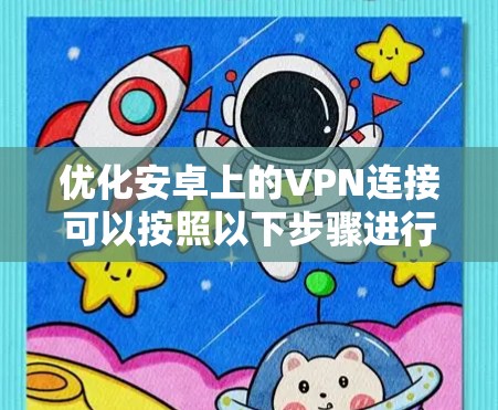 优化安卓上的VPN连接可以按照以下步骤进行,以确保最佳性能和稳定性 优化安卓上的VPN连接可以按照以下步骤进行,以确保最佳性能和稳定性