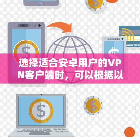 选择适合安卓用户的VPN客户端时,可以根据以下几个方面来进行综合考虑 选择适合安卓用户的VPN客户端时,可以根据以下几个方面来进行综合考虑