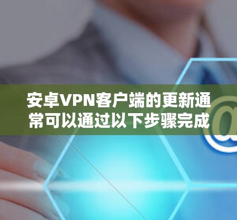 安卓VPN客户端的更新通常可以通过以下步骤完成 安卓VPN客户端的更新通常可以通过以下步骤完成