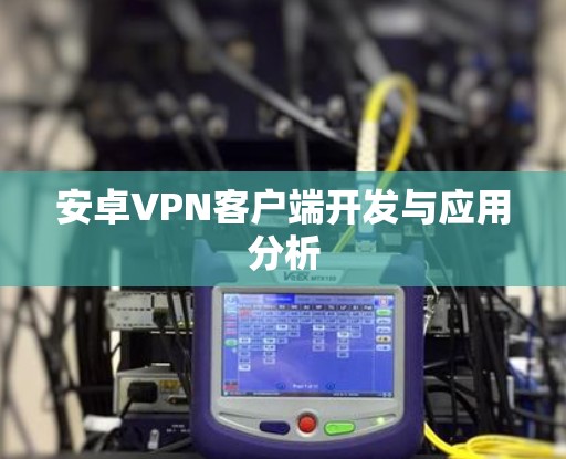 安卓VPN客户端开发与应用分析