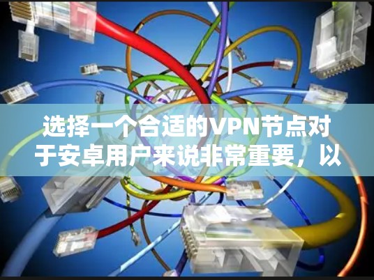 选择一个合适的VPN节点对于安卓用户来说非常重要，以确保连接的安全性和稳定性。以下是根据您的需求整理的建议步骤