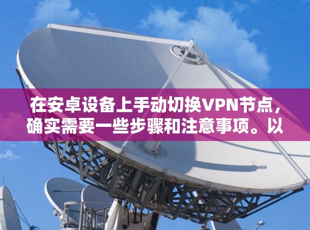 在安卓设备上手动切换VPN节点,确实需要一些步骤和注意事项。以下是详细的步骤指南 在安卓设备上手动切换VPN节点,确实需要一些步骤和注意事项。以下是详细的步骤指南