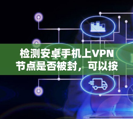 检测安卓手机上VPN节点是否被封，可以按照以下步骤进行