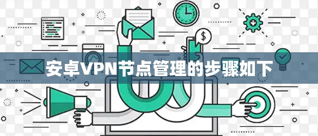 安卓VPN节点管理的步骤如下 安卓VPN节点管理的步骤如下