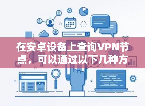 在安卓设备上查询VPN节点,可以通过以下几种方法实现 在安卓设备上查询VPN节点,可以通过以下几种方法实现