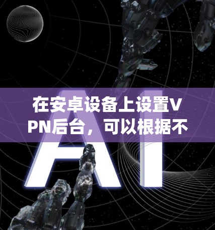 在安卓设备上设置VPN后台,可以根据不同VPN类型(如OpenVPN、Shadowsocks等)进行后台设置。以下是常见的安卓VPN后台设置步骤 在安卓设备上设置VPN后台,可以根据不同VPN类型(如OpenVPN、Shadowsocks等)进行后台设置。以下是常见的安卓VPN后台设置步骤