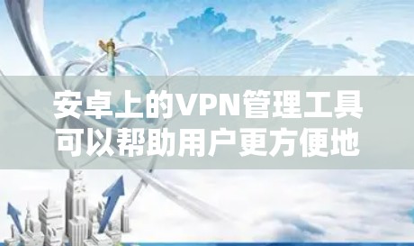 安卓上的VPN管理工具可以帮助用户更方便地管理和控制多个VPN账号，自动连接，以及监控连接状态。以下是几个推荐的VPN管理工具及其详细介绍