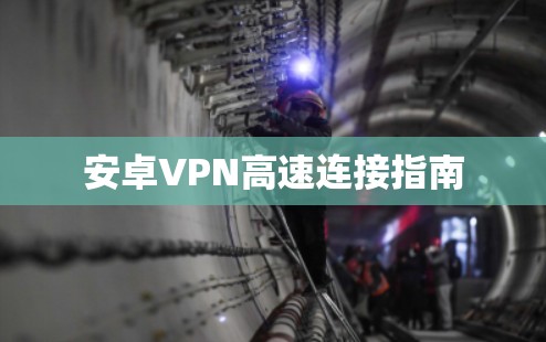 安卓VPN高速连接指南 安卓VPN高速连接指南