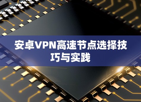 安卓VPN高速节点选择技巧与实践