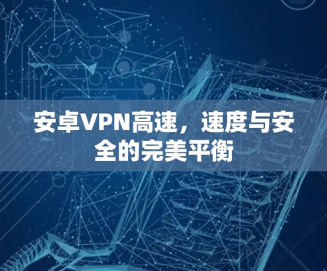安卓VPN高速，速度与安全的完美平衡