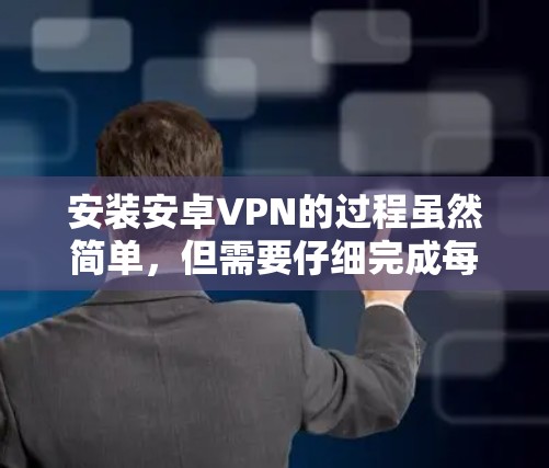 安装安卓VPN的过程虽然简单,但需要仔细完成每一步以确保成功。以下是详细的步骤指南 安装安卓VPN的过程虽然简单,但需要仔细完成每一步以确保成功。以下是详细的步骤指南