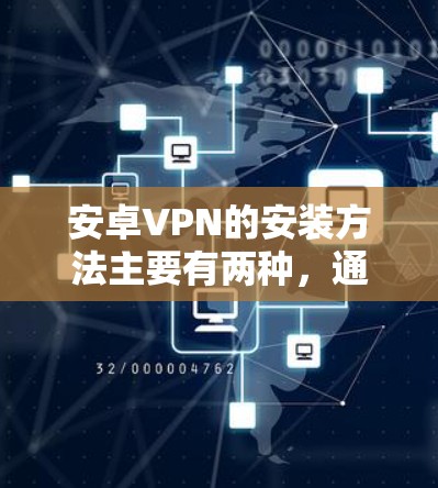 安卓VPN的安装方法主要有两种，通过应用商店安装和手动安装APK文件。以下是详细的步骤指南