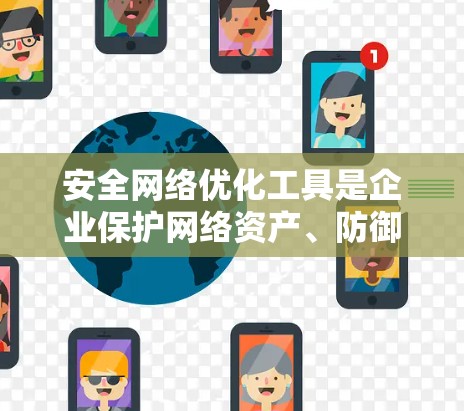 安全网络优化工具是企业保护网络资产、防御潜在威胁的重要资源。以下是对这些工具的详细分析和总结