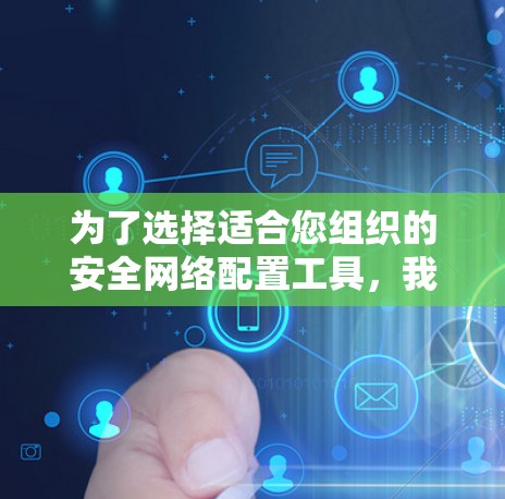 为了选择适合您组织的安全网络配置工具，我们可以按照以下步骤进行分析