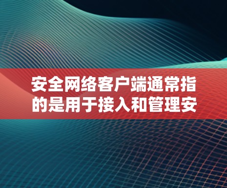 安全网络客户端通常指的是用于接入和管理安全网络（如VPN、防火墙等）的客户端软件或应用程序。以下是一些常见的安全网络客户端及其功能和使用方法