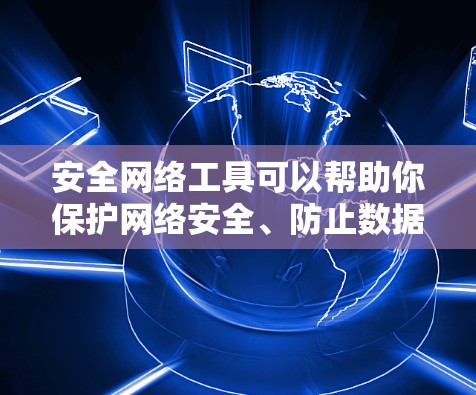 安全网络工具可以帮助你保护网络安全、防止数据泄露以及管理网络环境。以下是一些常用的安全网络工具的推荐
