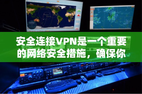 安全连接VPN是一个重要的网络安全措施，确保你的连接是安全的。以下是一些关键的步骤和建议，帮助你安全连接VPN